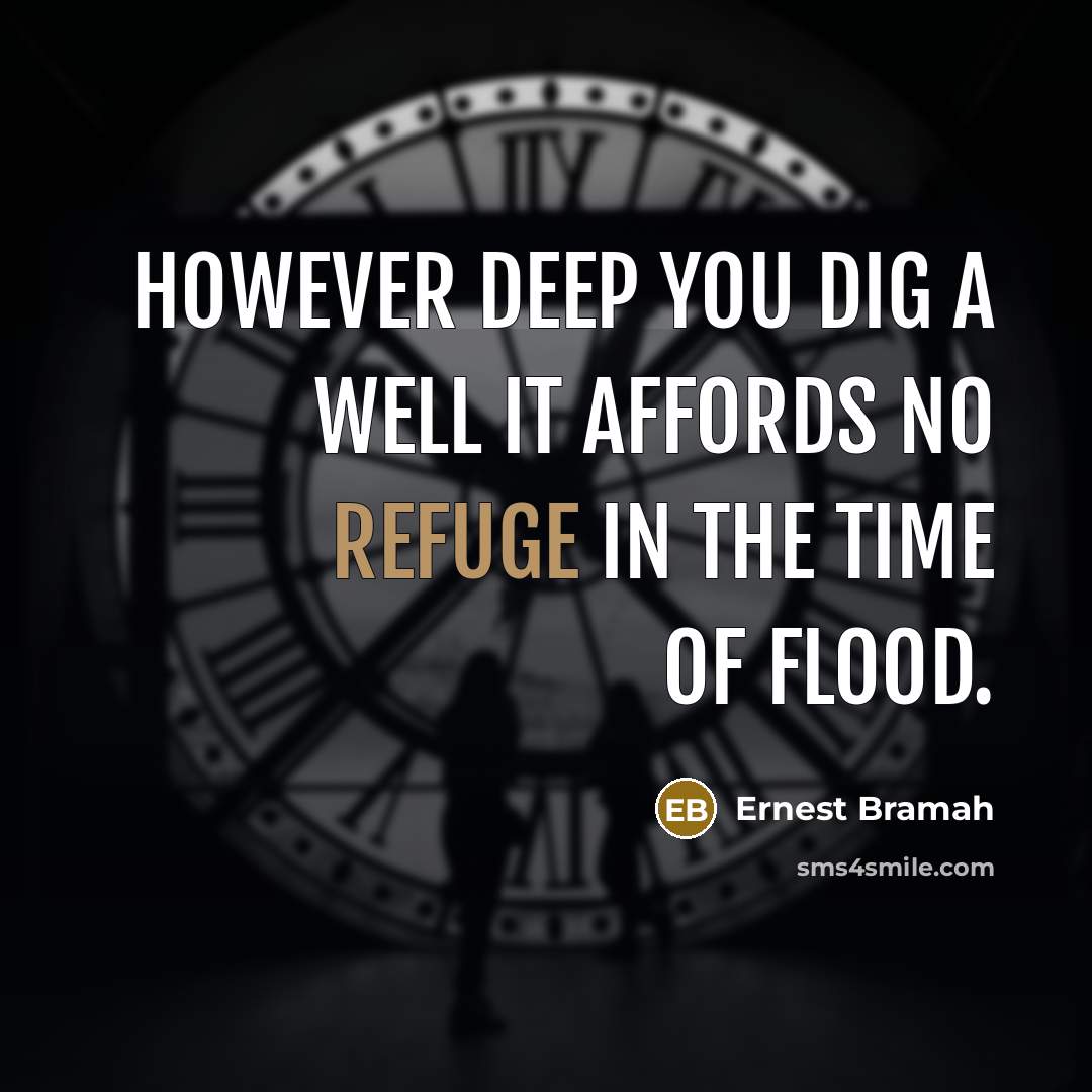 “However deep you dig a well it affords no refuge in the time of flood.” quote by Ernest Bramah