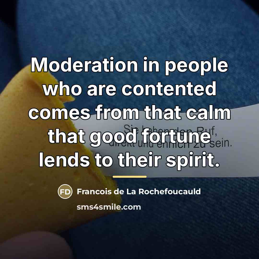 “Moderation in people who are contented comes from that calm…” quote by Francois de La Rochefoucauld