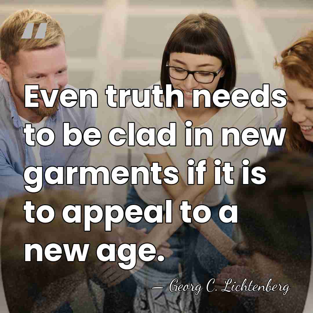 Even truth needs to be clad in new garments if it is&hellip; - Georg C. Lichtenberg