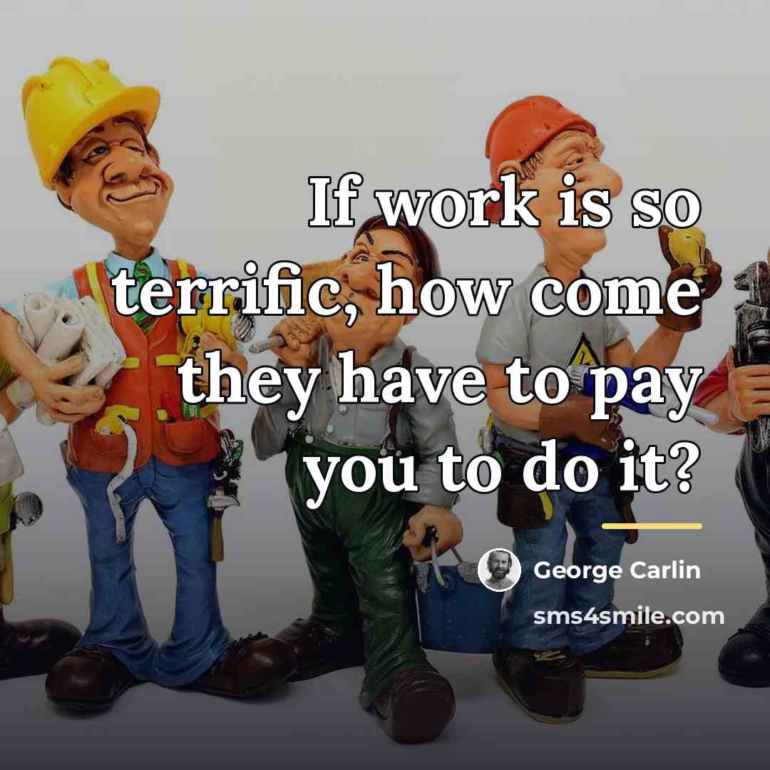 “If work is so terrific, how come they have to…” quote by George Carlin