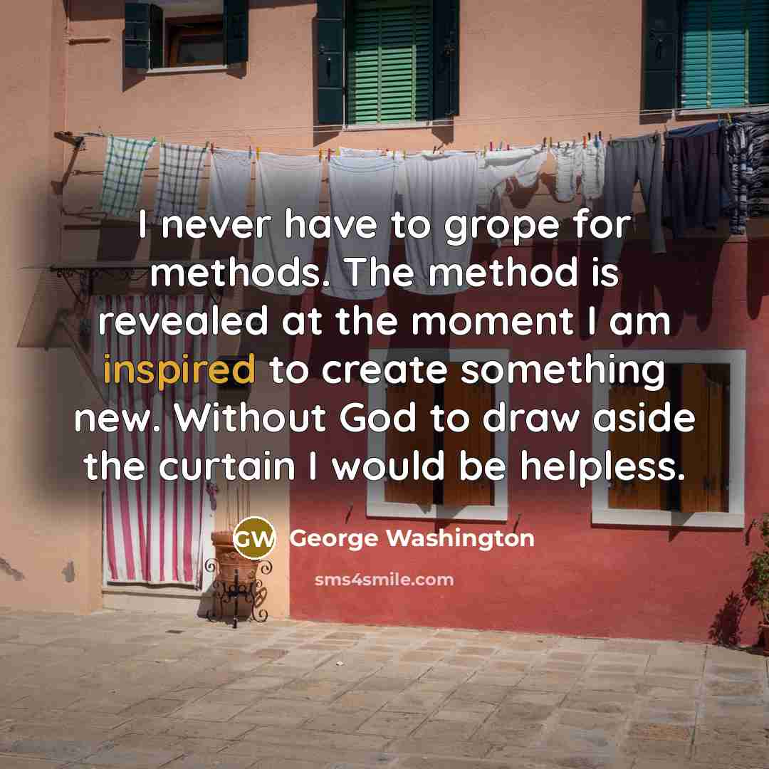 “I never have to grope for methods. The method is…” quote by George Washington