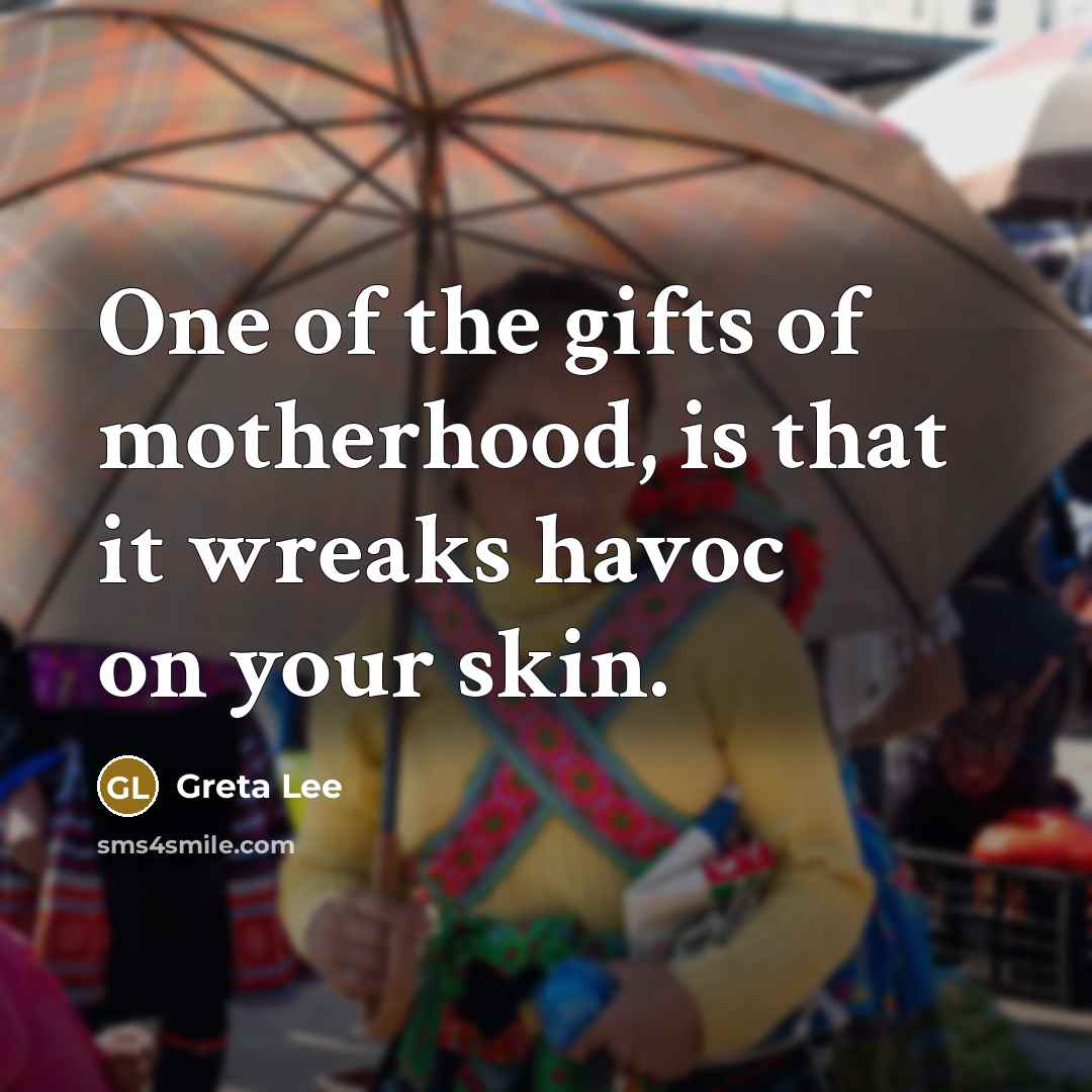 “One of the gifts of motherhood, is that it wreaks…” quote by Greta Lee