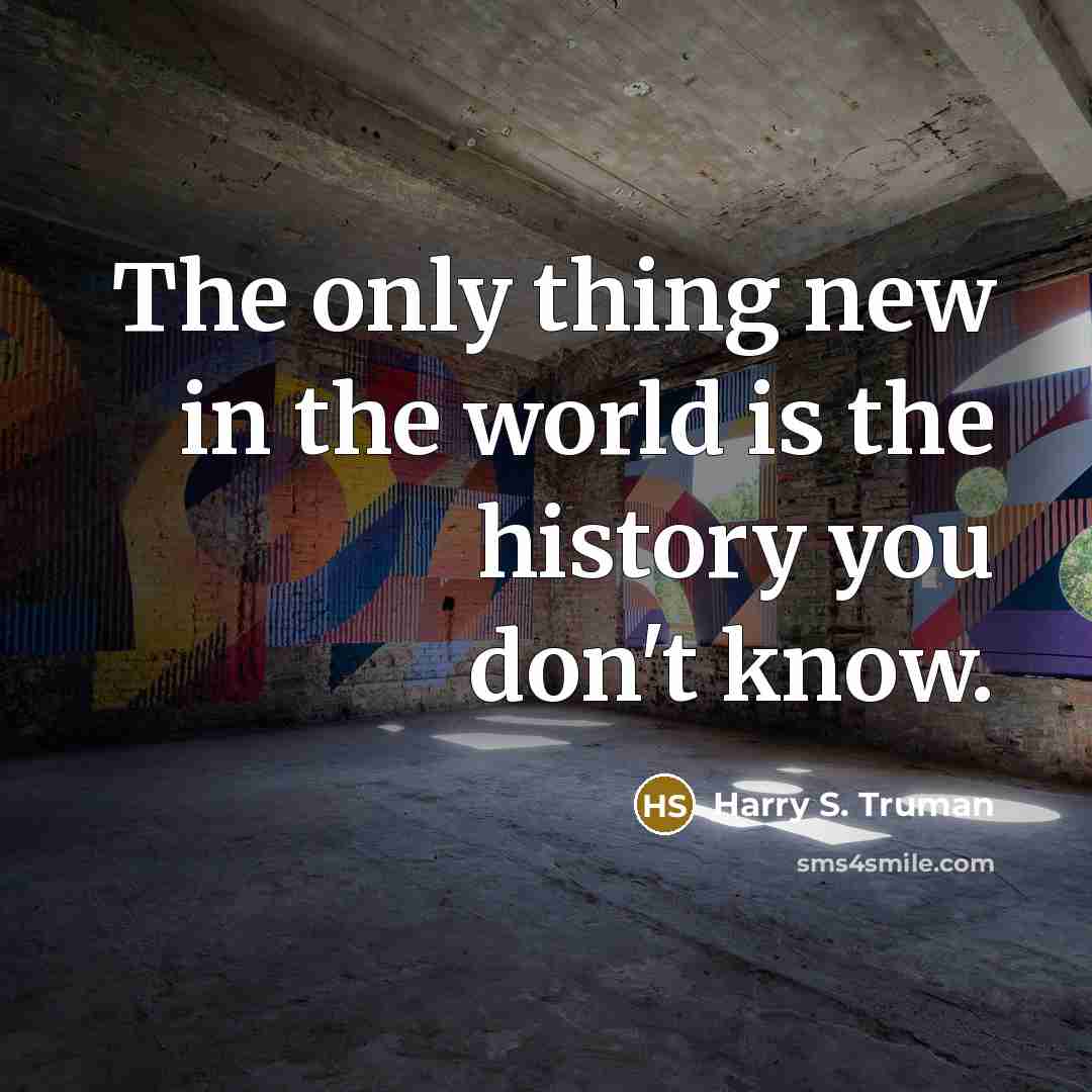 “The only thing new in the world is the history…” quote by Harry S. Truman