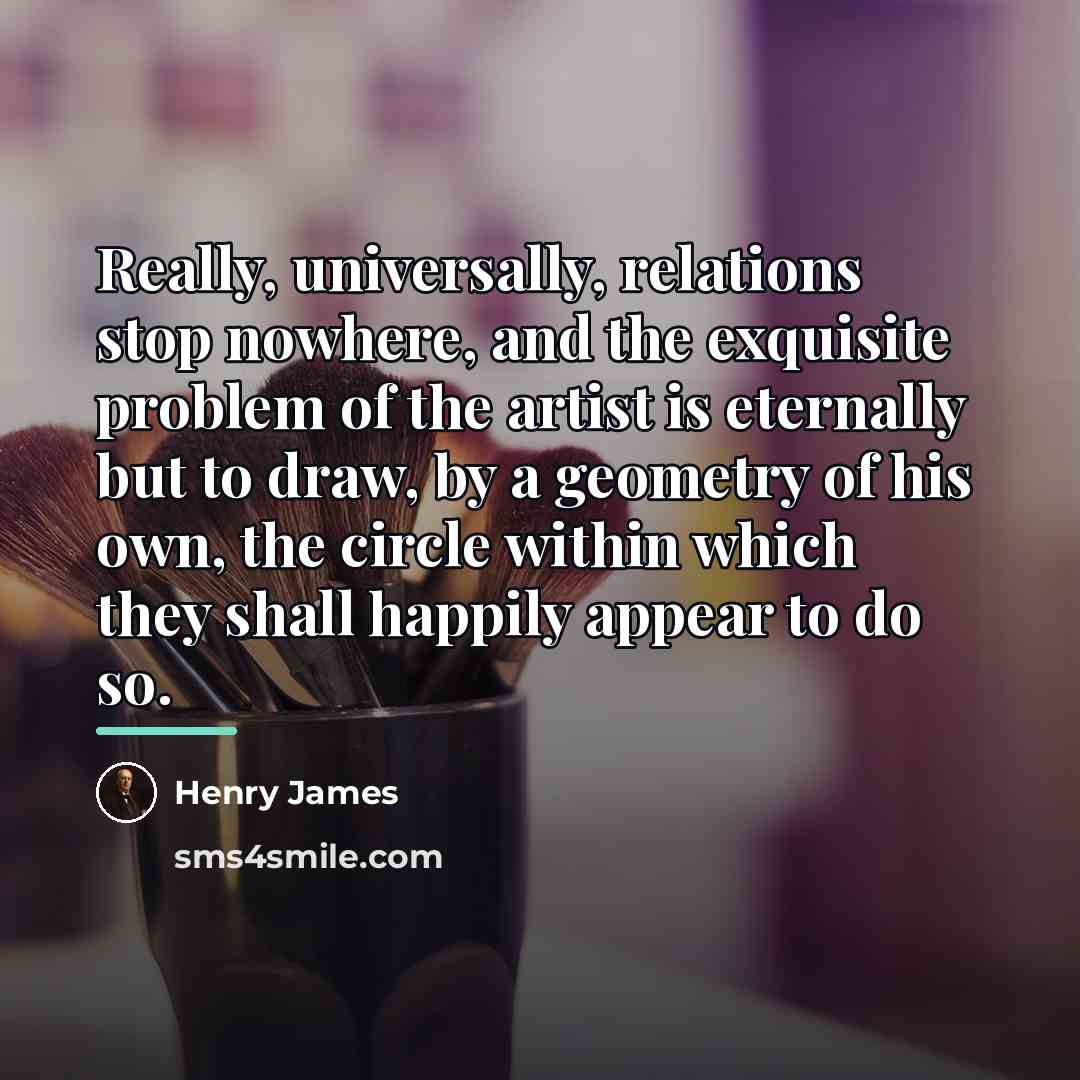 “Really, universally, relations stop nowhere, and the exquisite problem of…” quote by Henry James