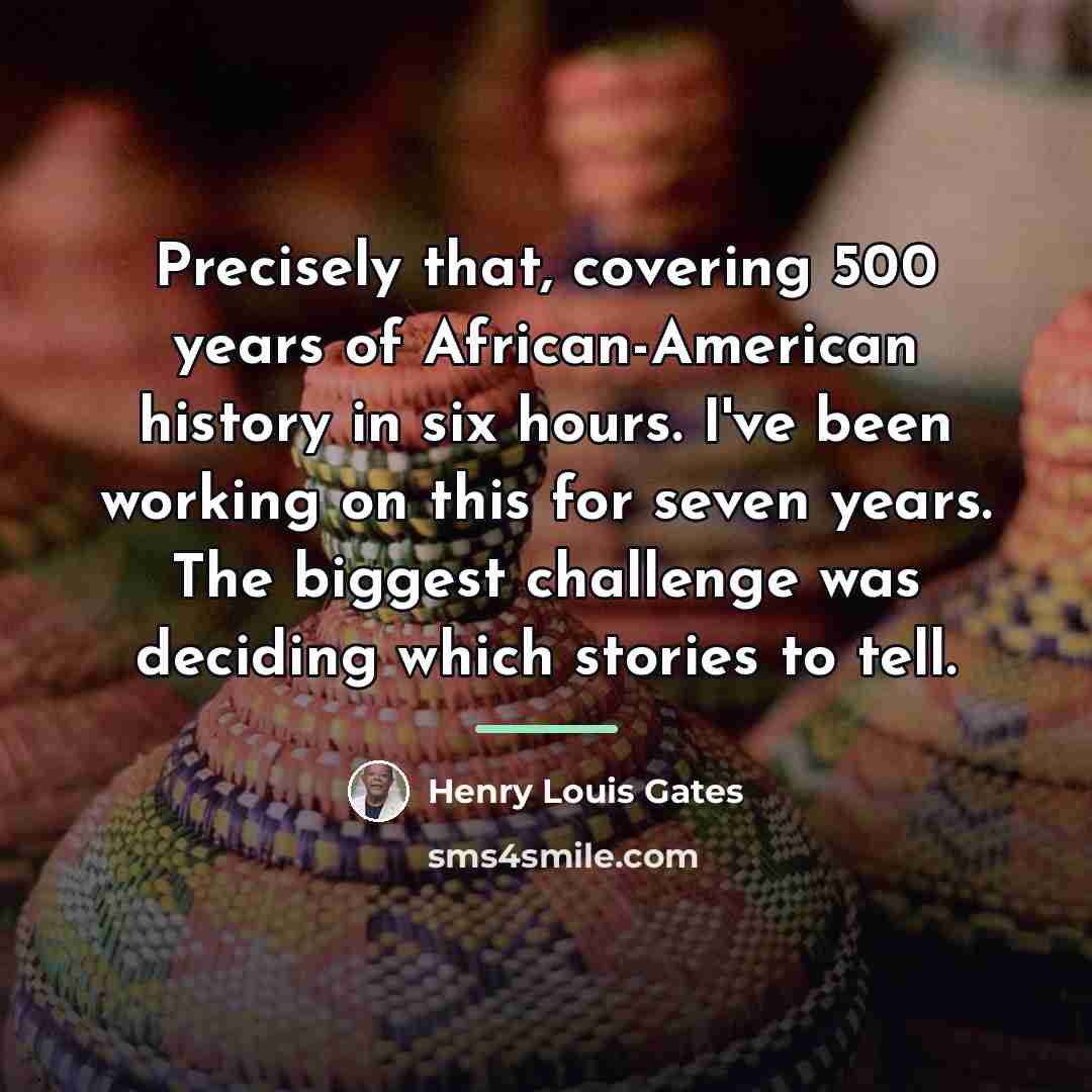 “Precisely that, covering 500 years of African-American history in six…” quote by Henry Louis Gates