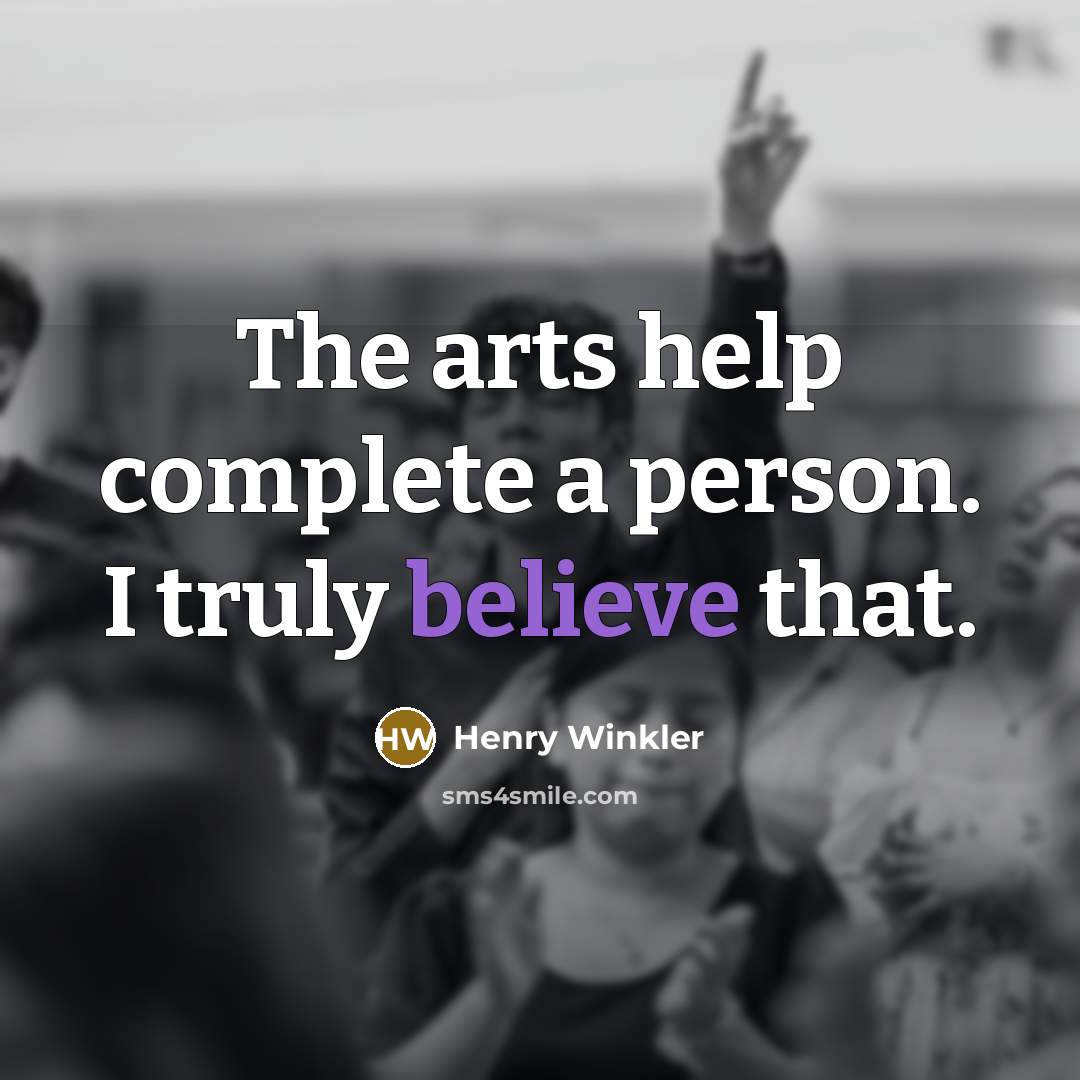 “The arts help complete a person. I truly believe that.…” quote by Henry Winkler