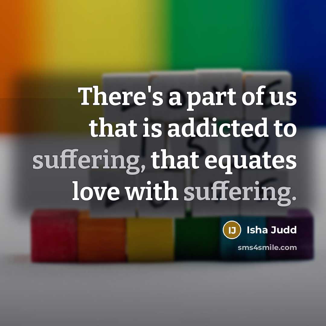 “There's a part of us that is addicted to suffering,…” quote by Isha Judd