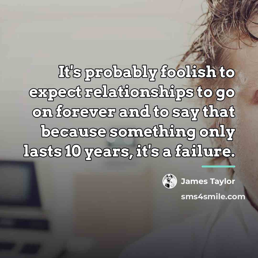 “It's probably foolish to expect relationships to go on forever…” quote by James Taylor