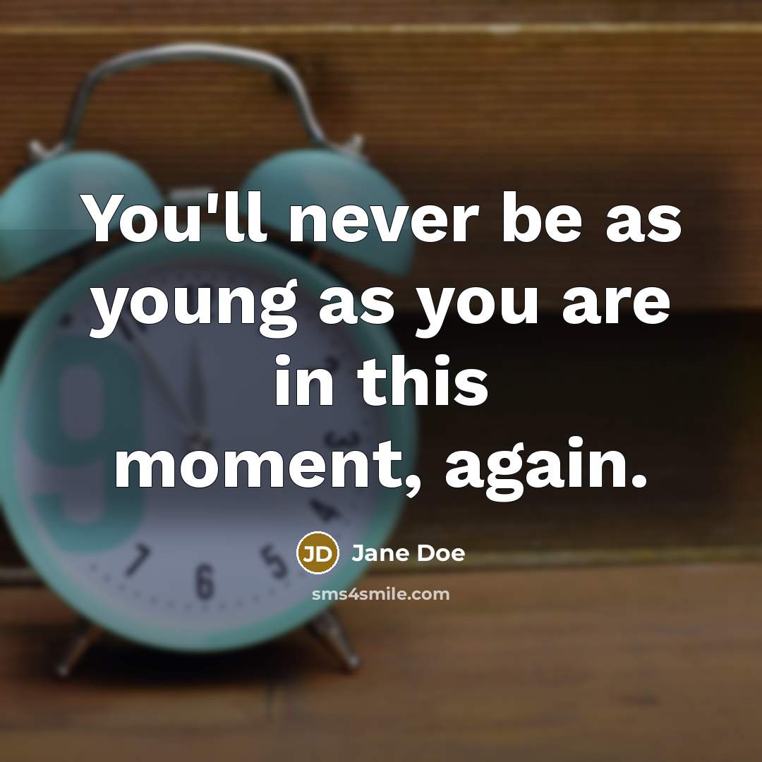 “You'll never be as young as you are in this moment, again.” quote by Jane Doe