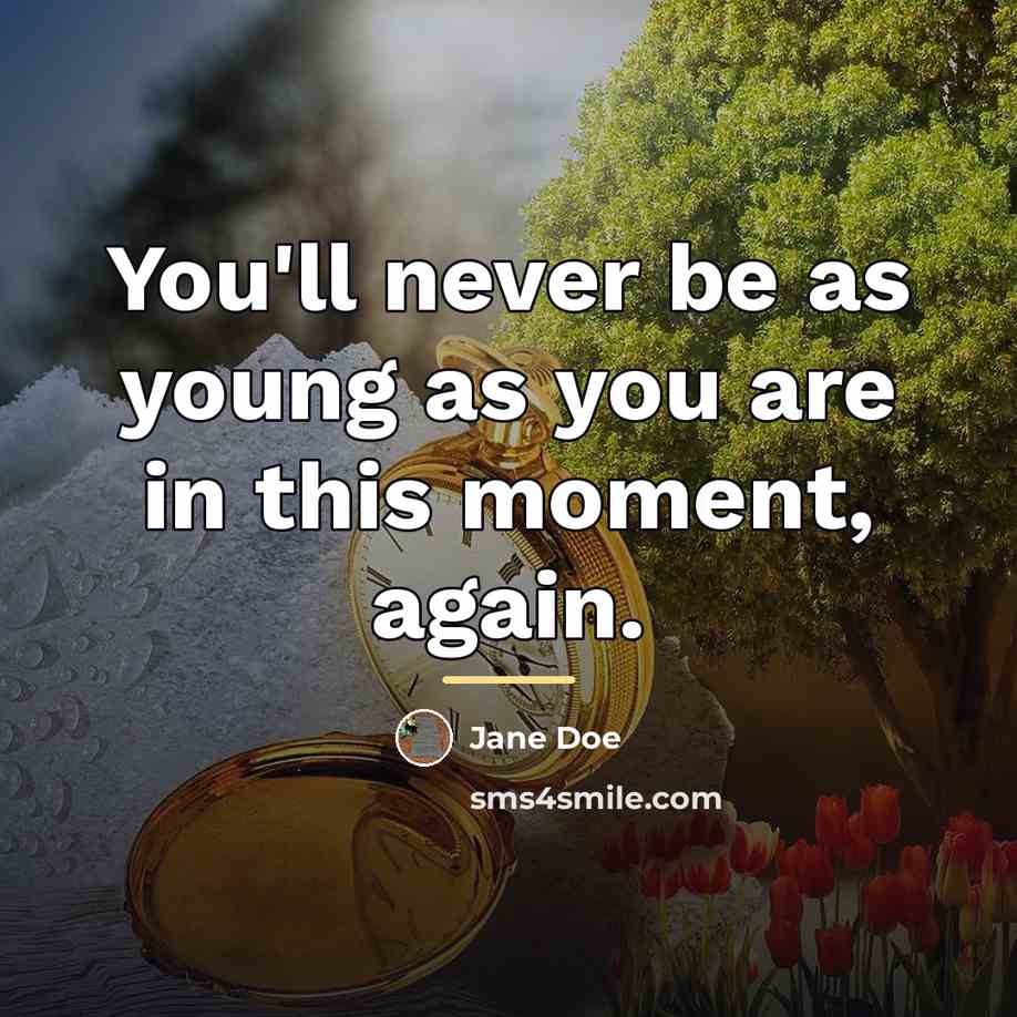 “You'll never be as young as you are in this…” quote by Jane Doe