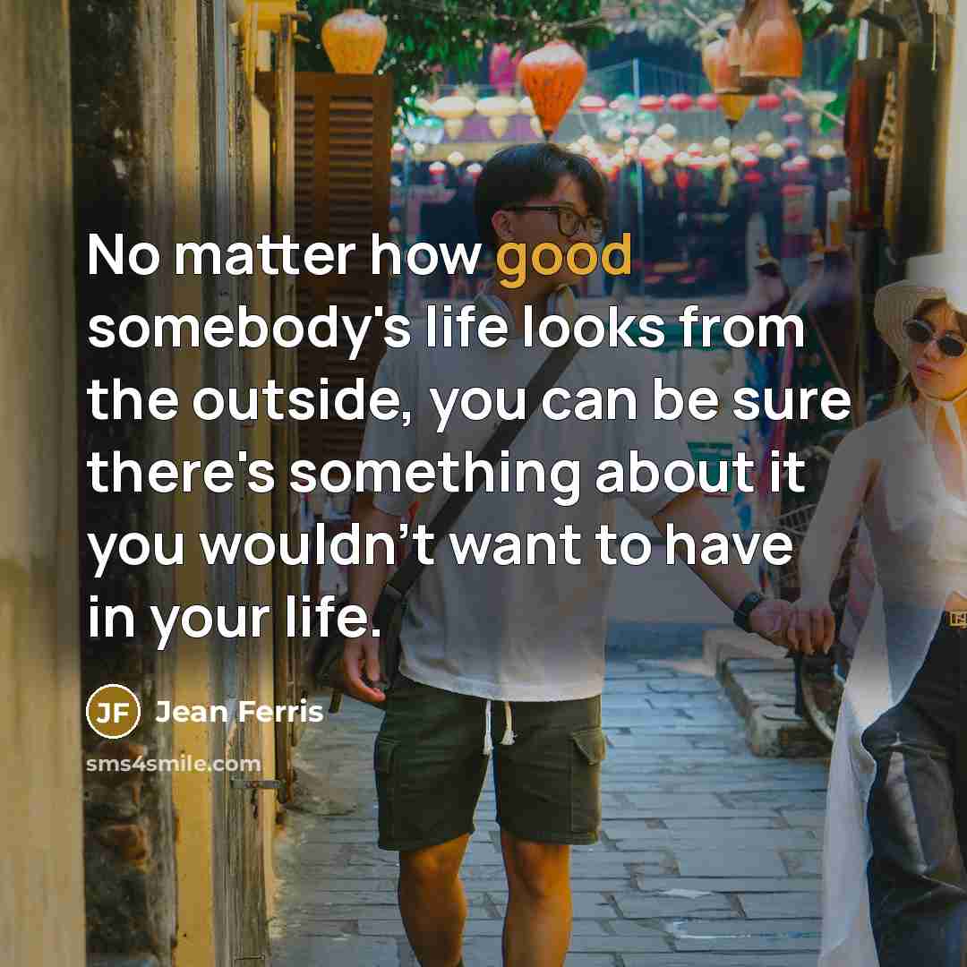 “No matter how good somebody's life looks from the outside,…” quote by Jean Ferris
