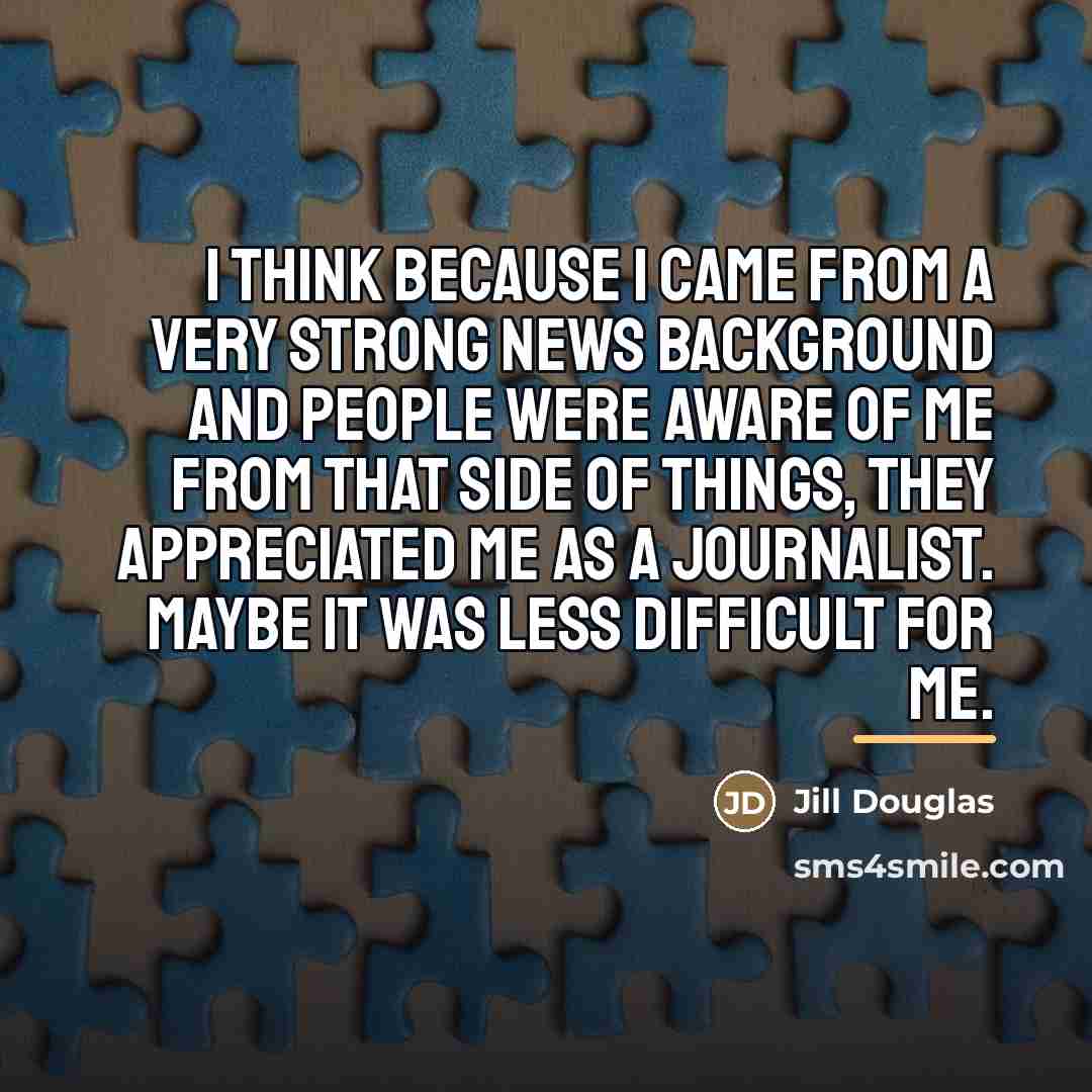 “I think because I came from a very strong news…” quote by Jill Douglas
