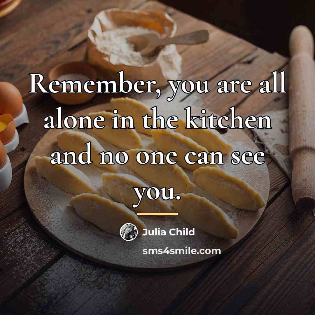 “Remember, you are all alone in the kitchen and no…” quote by Julia Child