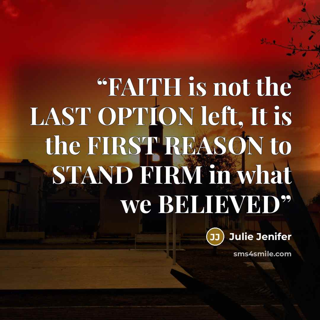 “FAITH is not the LAST OPTION left, It is the FIRST REASON to STAND FIRM in what we BELIEVED” quote by Julie Jenifer