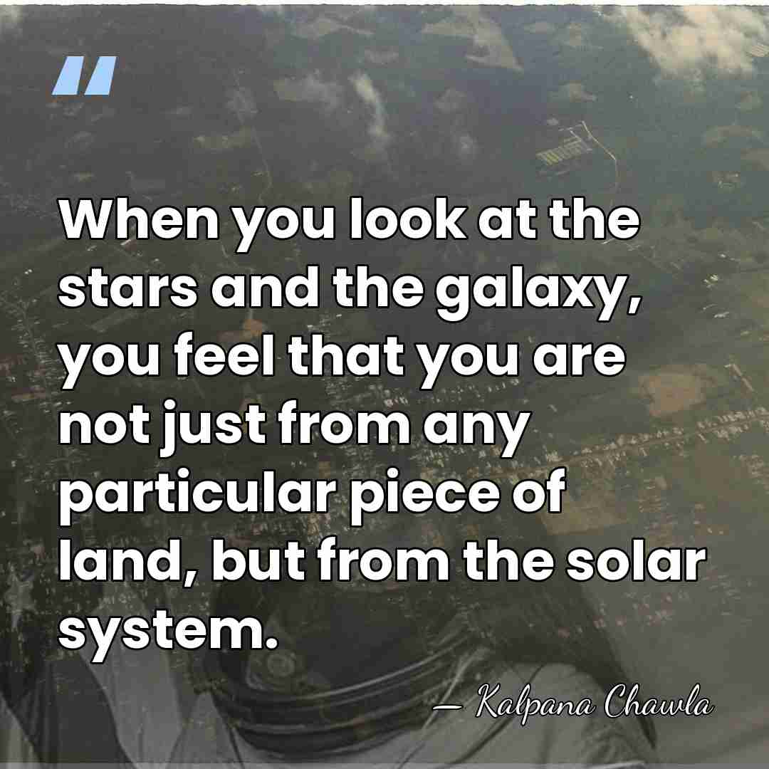 When you look at the stars and the galaxy, you feel that&hellip; - Kalpana Chawla