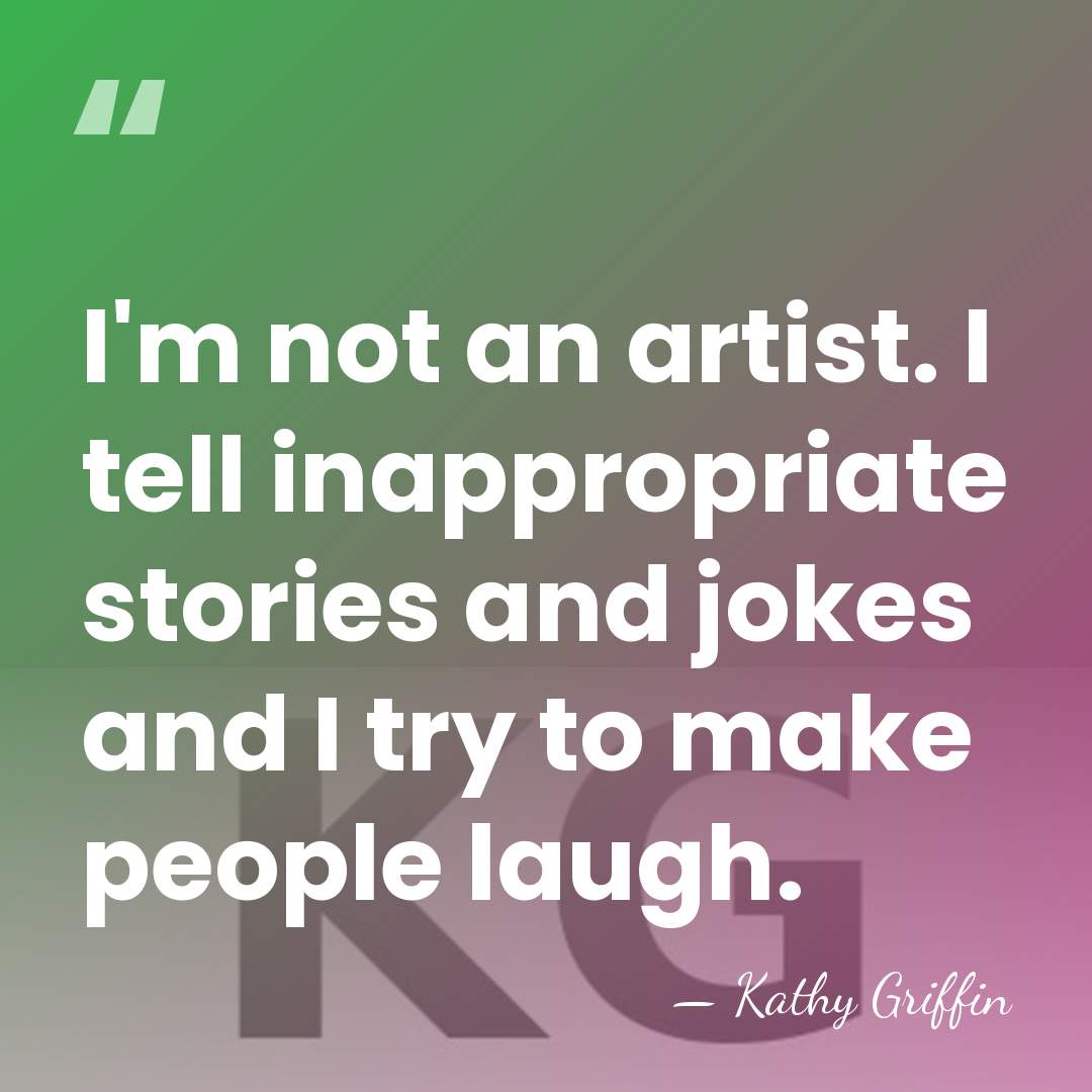 I'm not an artist. I tell inappropriate stories and jokes and I&hellip; - Kathy Griffin