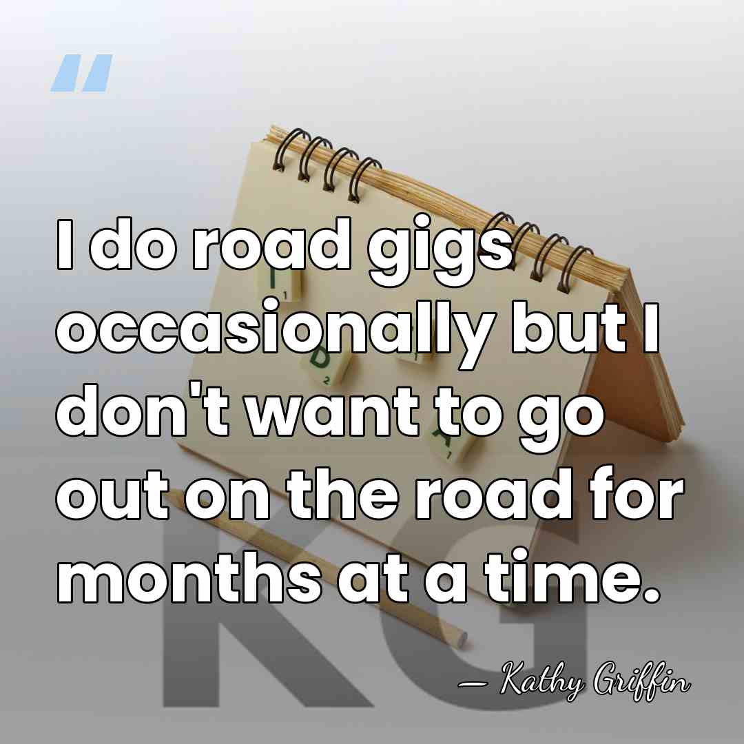 I do road gigs occasionally but I don't want to go out&hellip; - Kathy Griffin