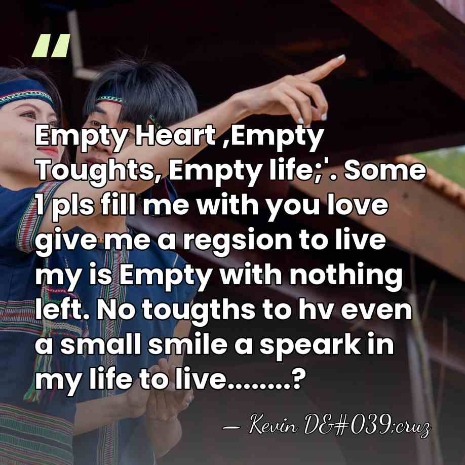 Empty Heart ,Empty Toughts, Empty life;'. Some 1 pls fill me with&hellip; - Kevin D'cruz
