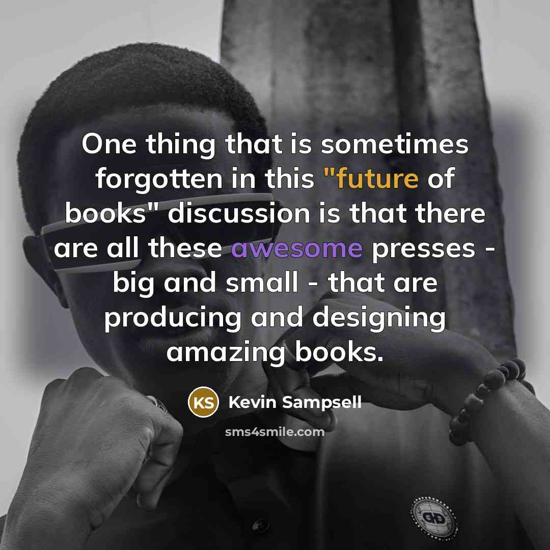 “One thing that is sometimes forgotten in this "future of…” quote by Kevin Sampsell