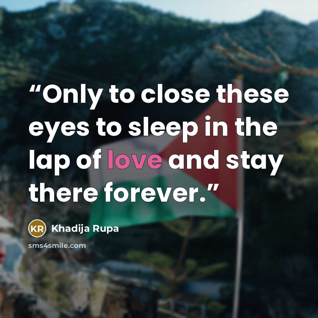 “Only to close these eyes to sleep in the lap of love and stay there forever.” quote by Khadija Rupa