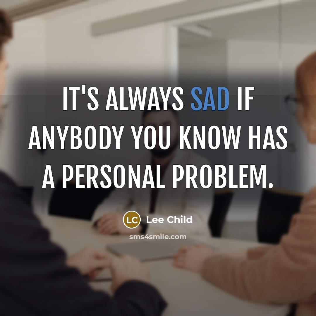 “It's always sad if anybody you know has a personal problem.” quote by Lee Child