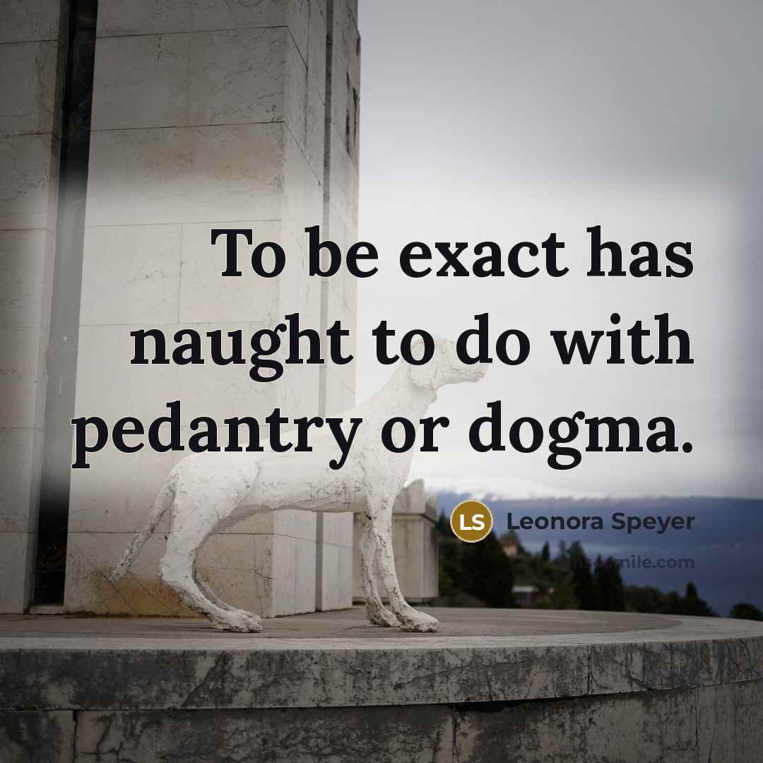 “To be exact has naught to do with pedantry or…” quote by Leonora Speyer