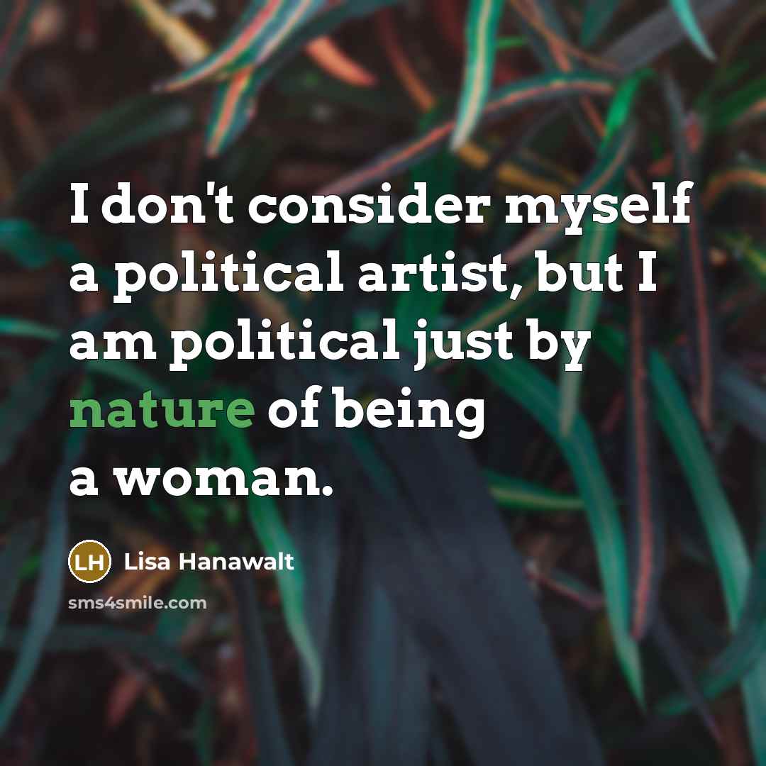 “I don't consider myself a political artist, but I am…” quote by Lisa Hanawalt