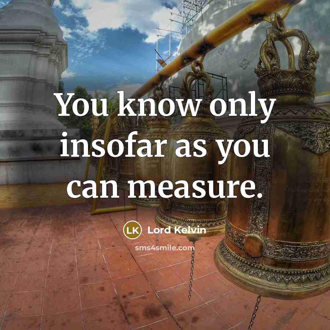 “You know only insofar as you can measure.…” quote by Lord Kelvin
