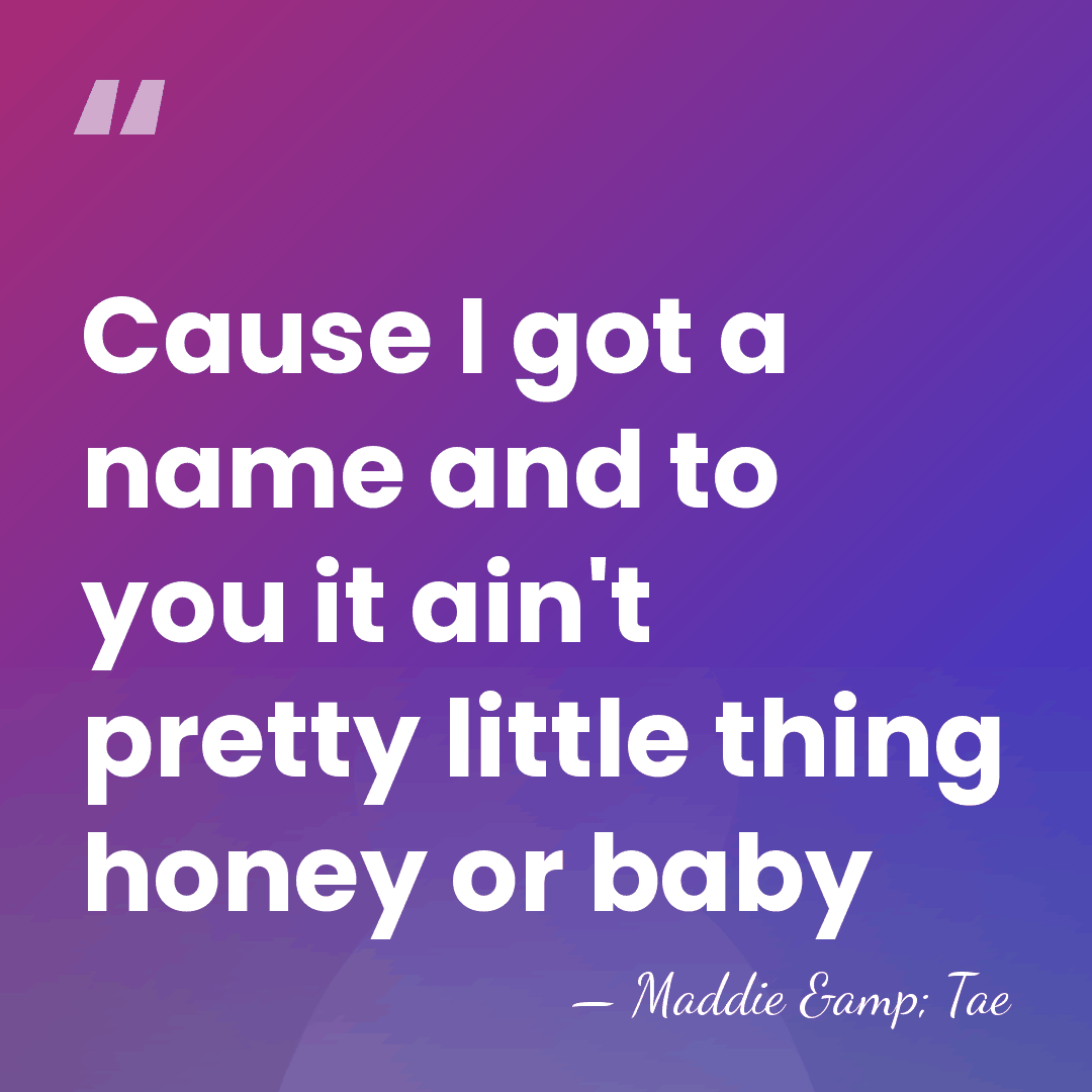 Cause I got a name and to you it ain't pretty little&hellip; - Maddie & Tae