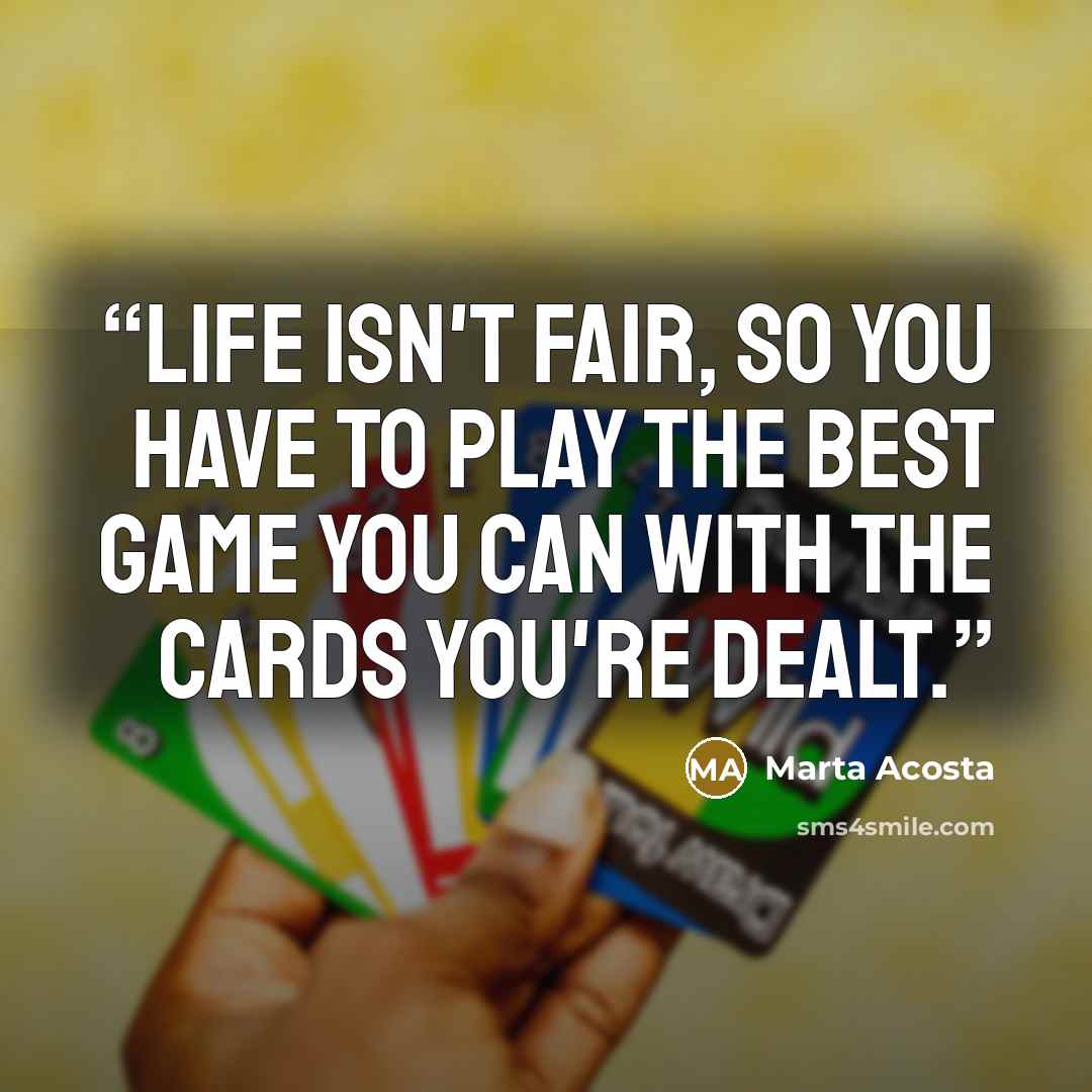 “Life isn't fair, so you have to play the best game you can with the cards you're dealt.” quote by Marta Acosta