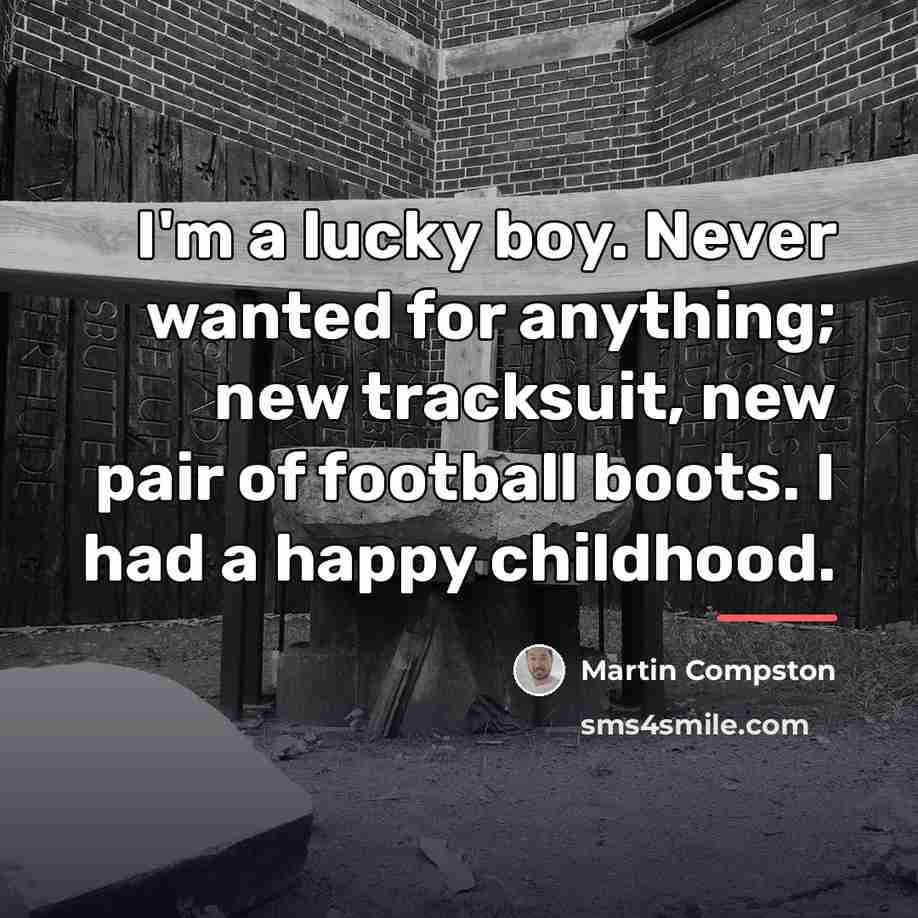 “I'm a lucky boy. Never wanted for anything; new tracksuit,…” quote by Martin Compston