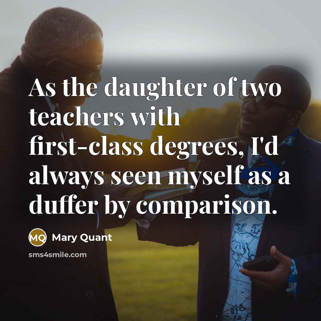 “As the daughter of two teachers with first-class degrees, I'd…” quote by Mary Quant