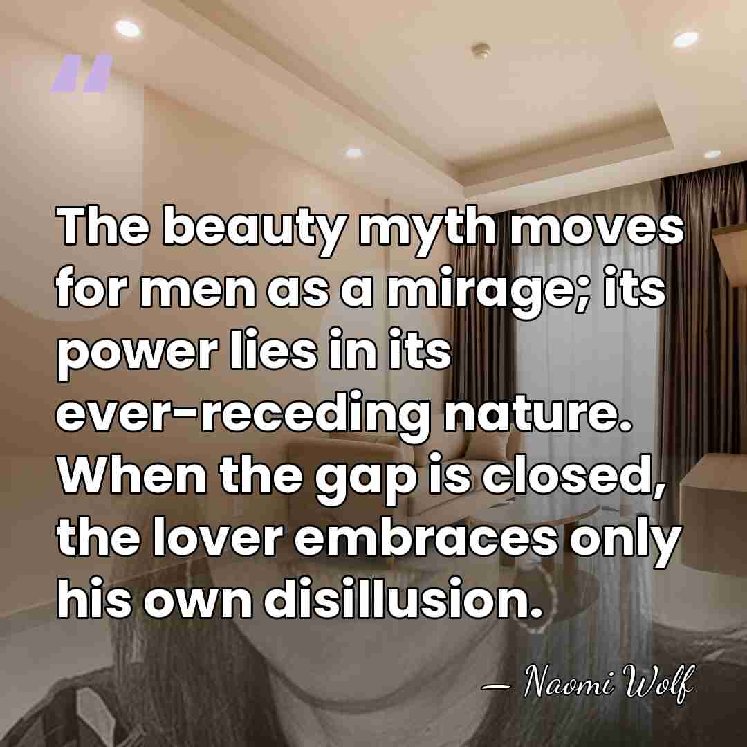 The beauty myth moves for men as a mirage; its power lies&hellip; - Naomi Wolf