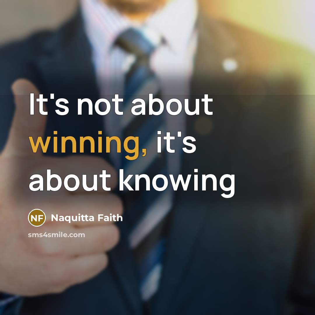 “It's not about winning, it's about knowing…” quote by Naquitta Faith