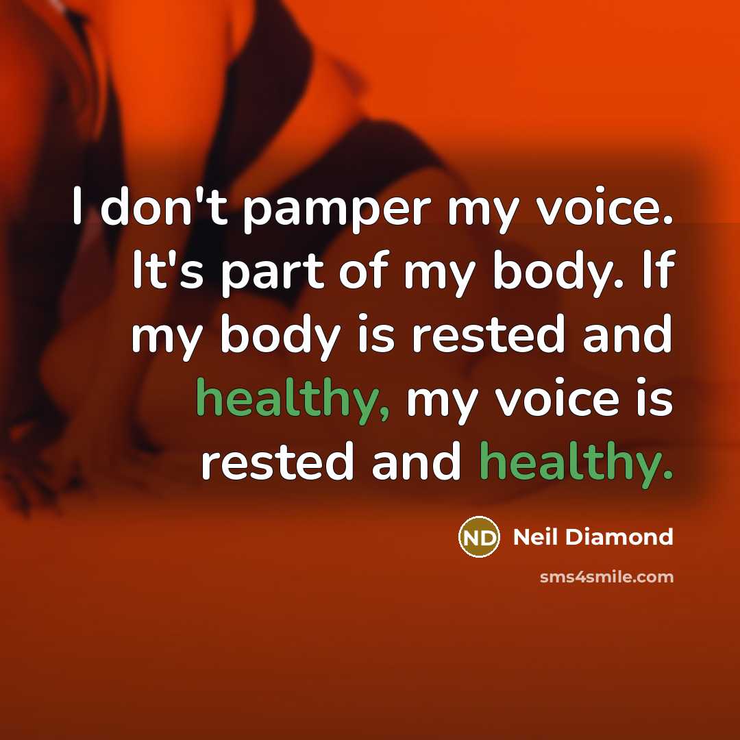 “I don't pamper my voice. It's part of my body.…” quote by Neil Diamond