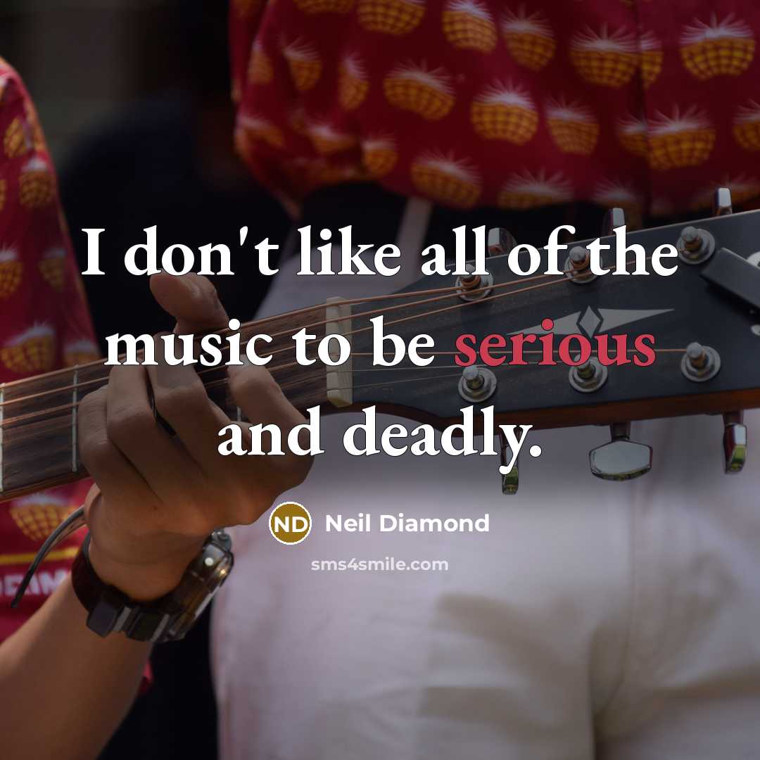 “I don't like all of the music to be serious…” quote by Neil Diamond