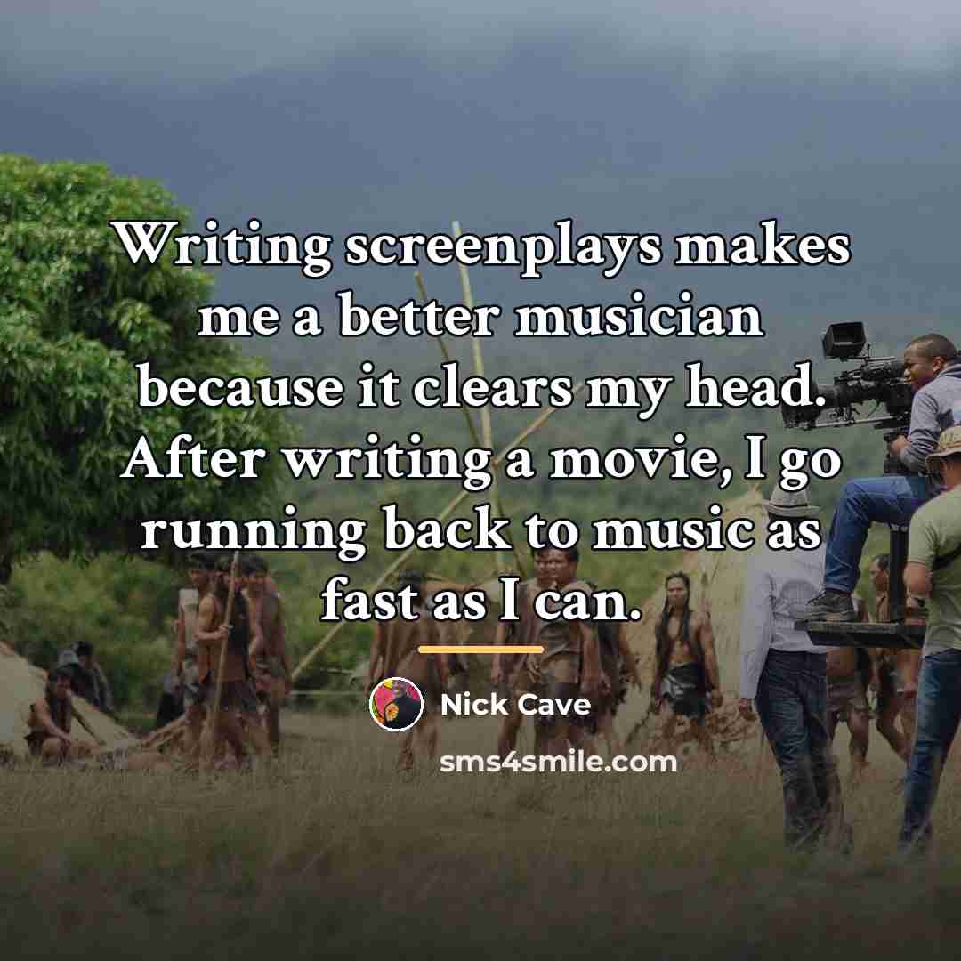 “Writing screenplays makes me a better musician because it clears…” quote by Nick Cave