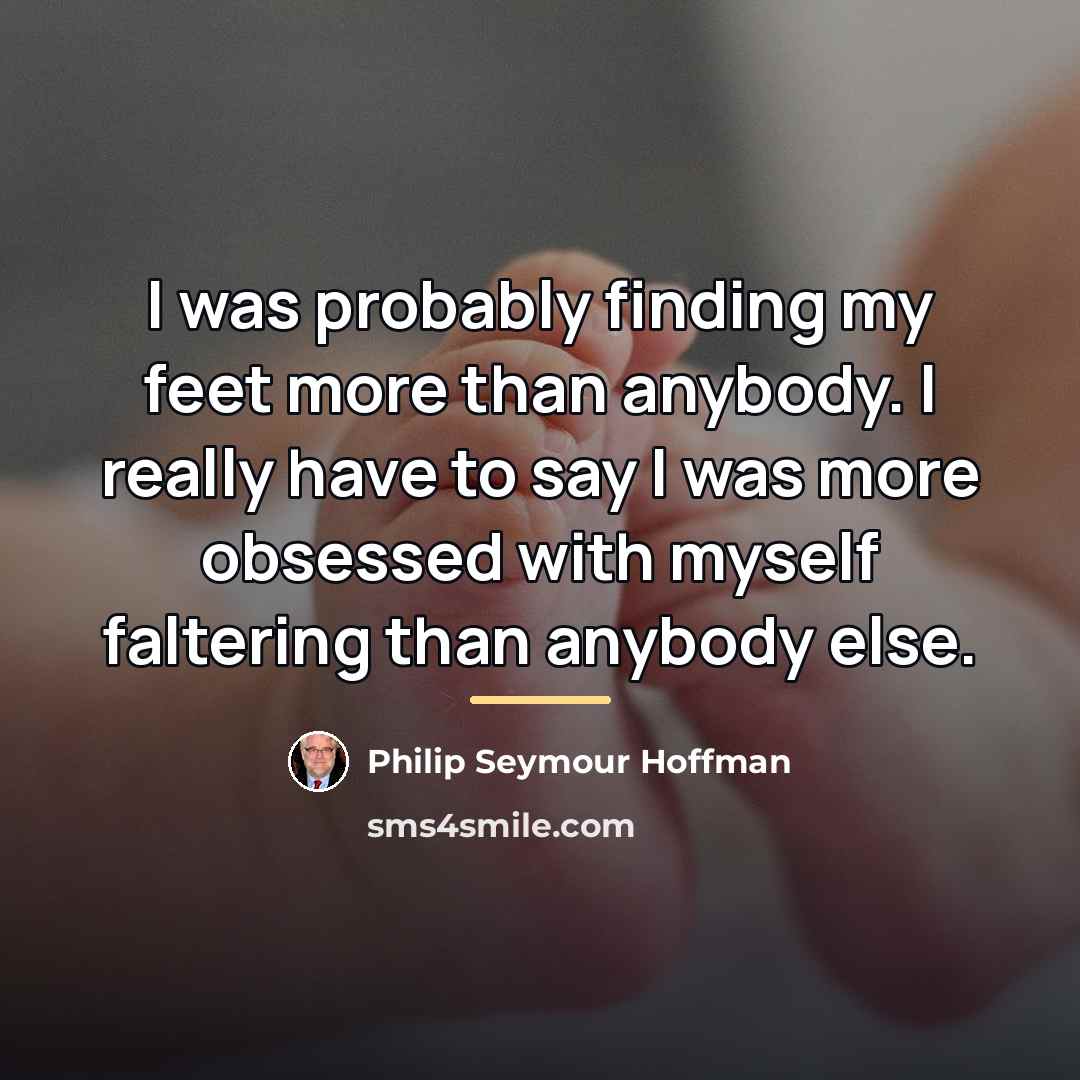 “I was probably finding my feet more than anybody. I…” quote by Philip Seymour Hoffman