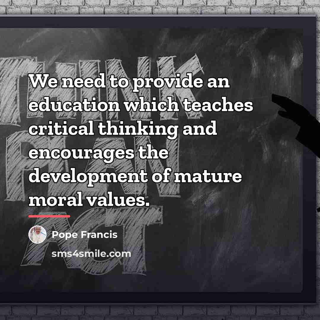 “We need to provide an education which teaches critical thinking…” quote by Pope Francis