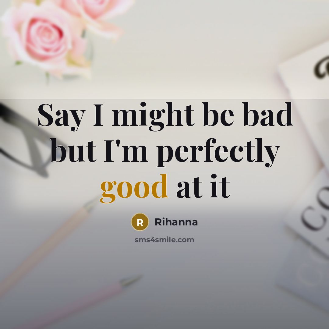 “Say I might be bad but I'm perfectly good at it” quote by Rihanna