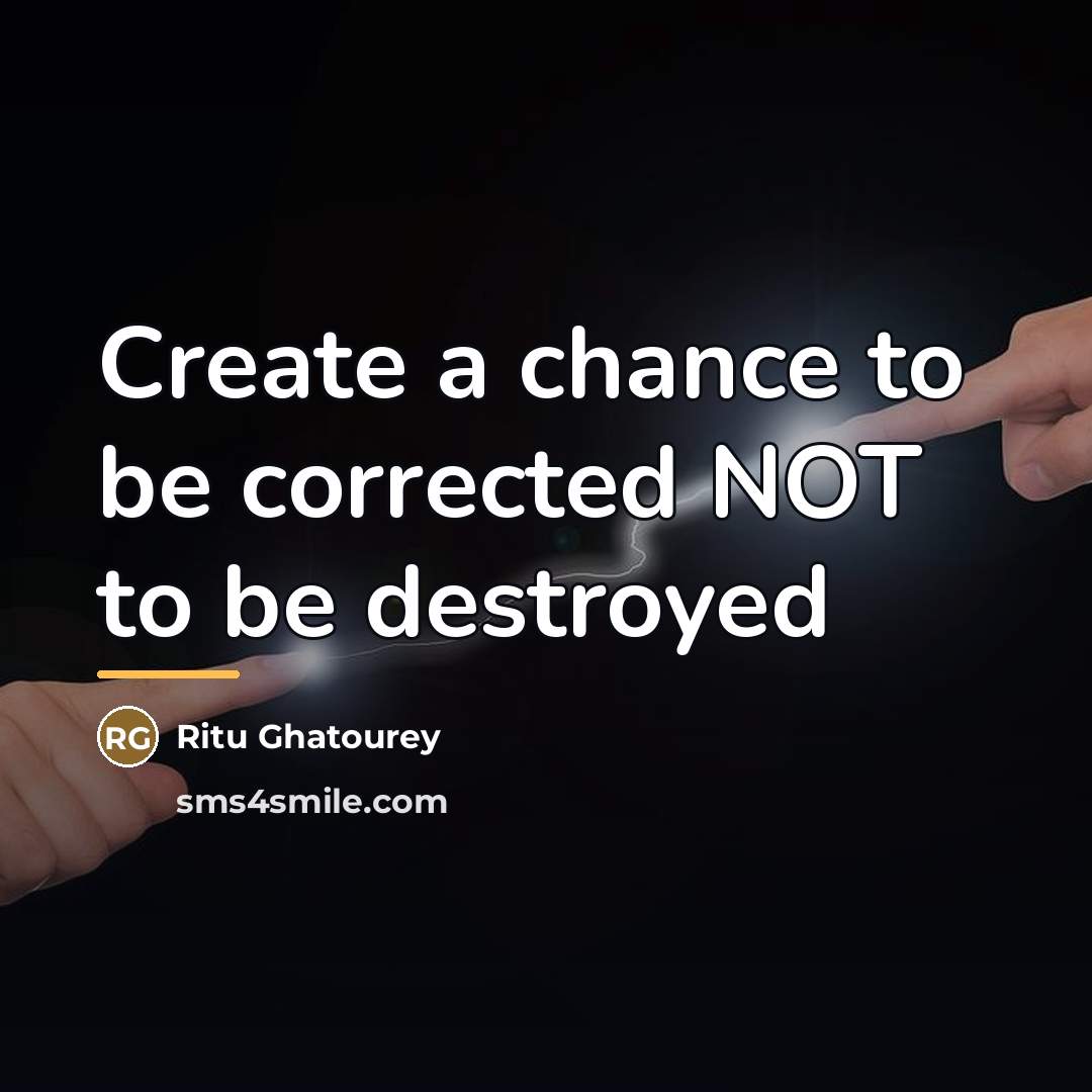 “Create a chance to be corrected NOT to be destroyed…” quote by Ritu Ghatourey