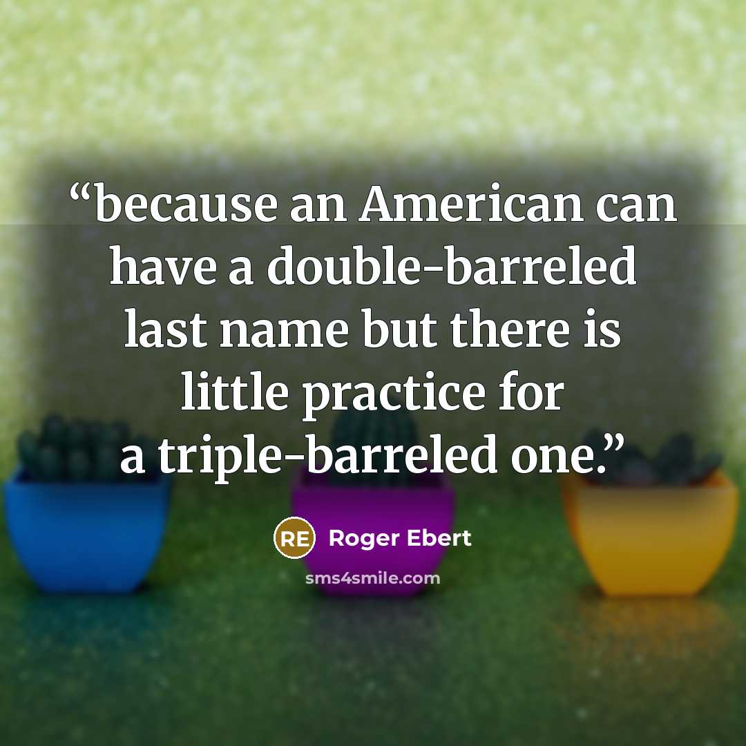 “because an American can have a double-barreled last name but there is little practice for a triple-barreled one.” quote by Roger Ebert