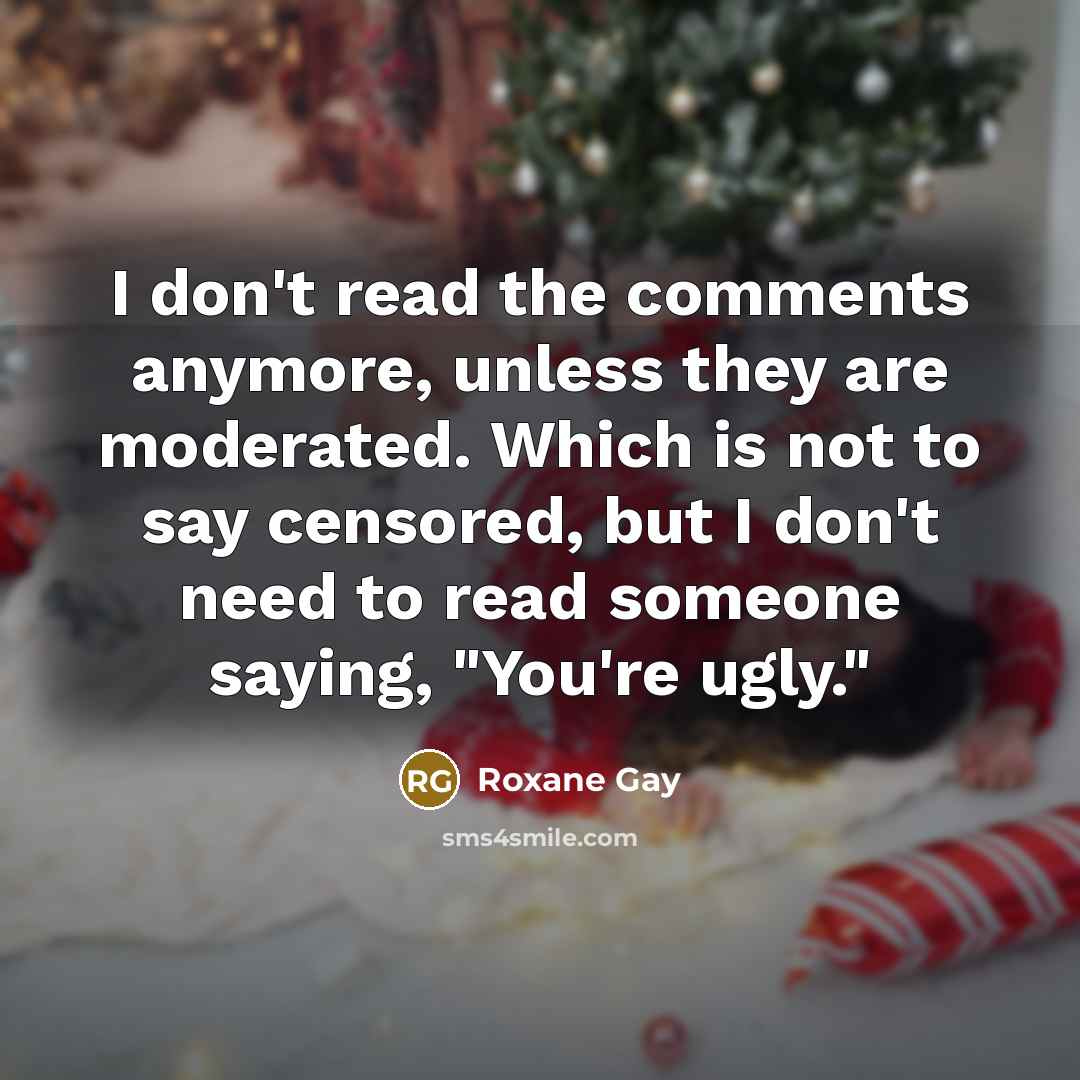 “I don't read the comments anymore, unless they are moderated.…” quote by Roxane Gay