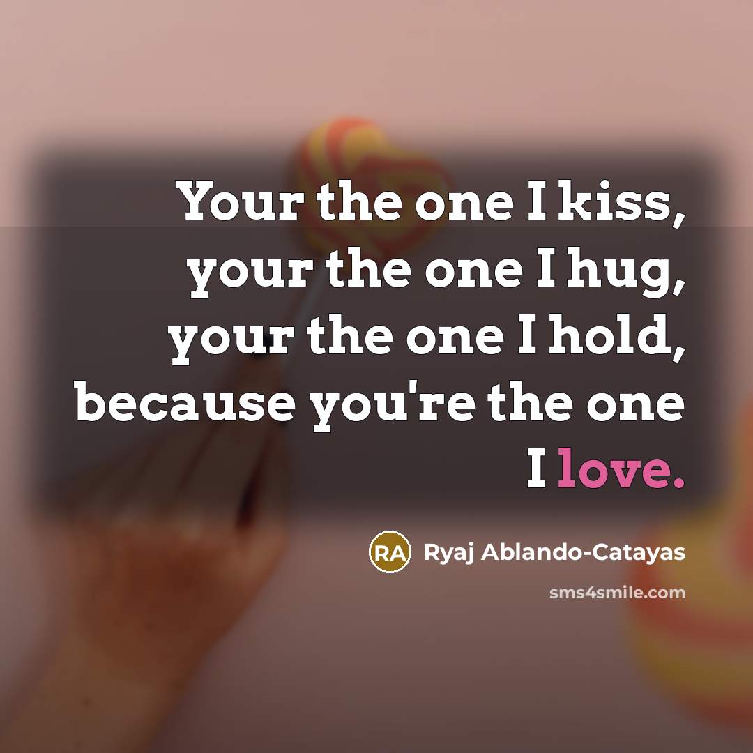 “Your the one I kiss, your the one I hug,…” quote by Ryaj Ablando-Catayas