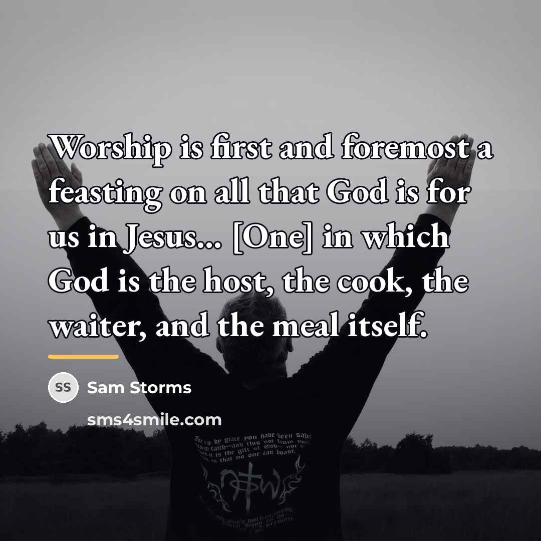 “Worship is first and foremost a feasting on all that…” quote by Sam Storms