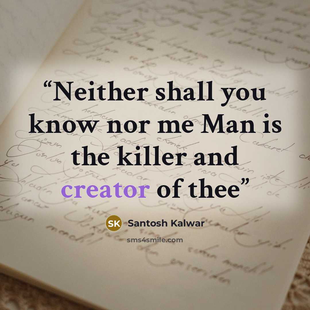 “Neither shall you know nor me Man is the killer and creator of thee” quote by Santosh Kalwar