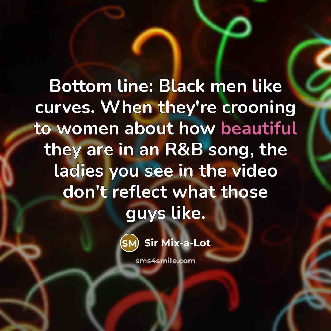 “Bottom line: Black men like curves. When they're crooning to…” quote by Sir Mix-a-Lot