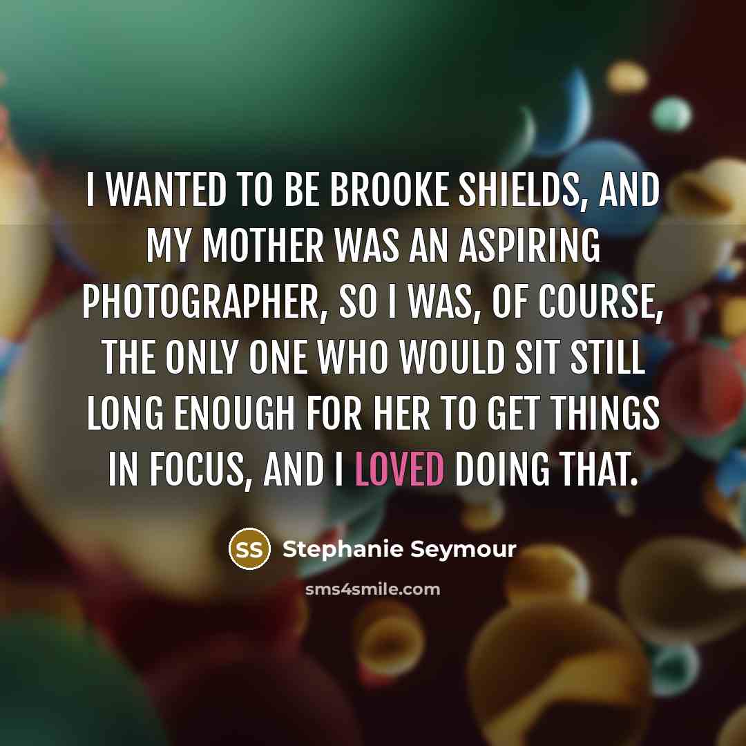 “I wanted to be Brooke Shields, and my mother was…” quote by Stephanie Seymour