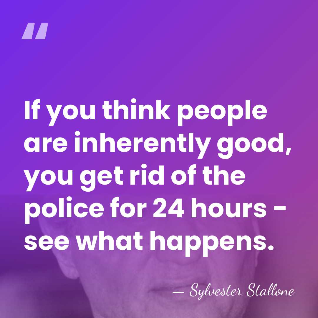 If you think people are inherently good, you get rid of the&hellip; - Sylvester Stallone