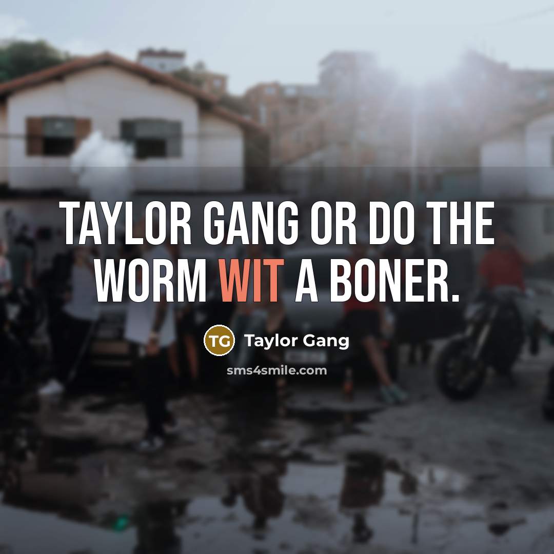“Taylor Gang or do the worm wit a boner.” quote by Taylor Gang
